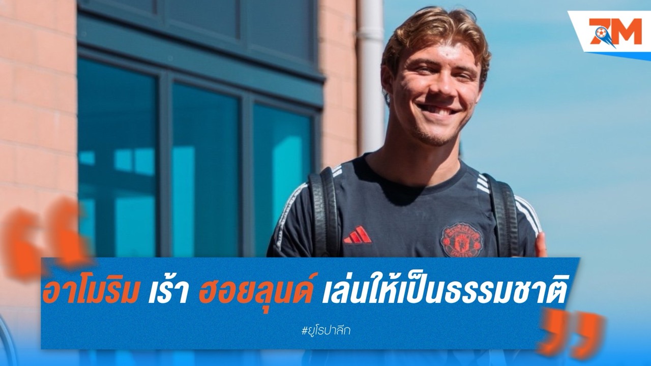 รูเบน อาโมริม ปลุกใจ ฮอยลุนด์ เล่นให้เป็นธรรมชาติ เชื่อพังประตูไหลมาแน่