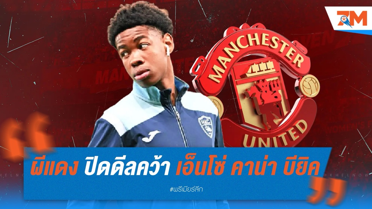 แมนฯ ยูไนเต็ด ปิดดีลคว้า เอ็นโซ่ คาน่า บียิค หอกดาวรุ่งเลอ อาฟร์ เสริมอนาคต